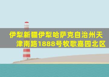 伊犁新疆伊犁哈萨克自治州天津南路1888号牧歌嘉园北区