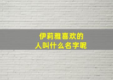 伊莉雅喜欢的人叫什么名字呢