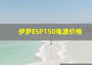 伊萨ESP150电源价格