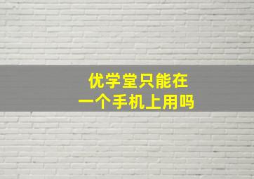 优学堂只能在一个手机上用吗