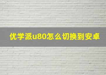 优学派u80怎么切换到安卓