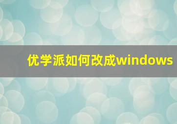 优学派如何改成windows