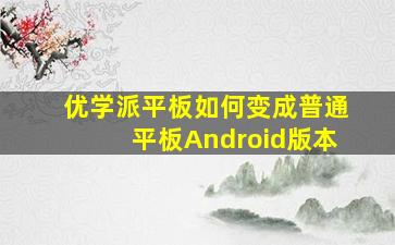 优学派平板如何变成普通平板Android版本