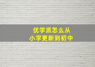 优学派怎么从小学更新到初中