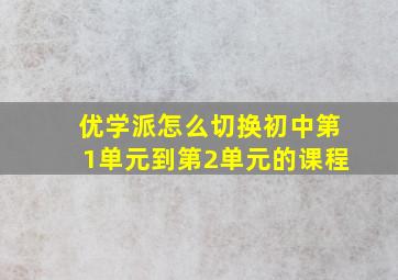 优学派怎么切换初中第1单元到第2单元的课程