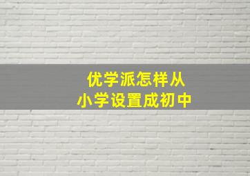 优学派怎样从小学设置成初中