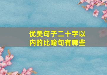 优美句子二十字以内的比喻句有哪些