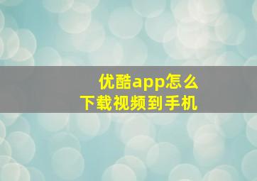 优酷app怎么下载视频到手机