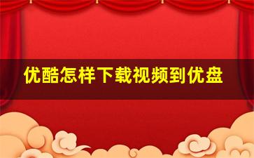 优酷怎样下载视频到优盘