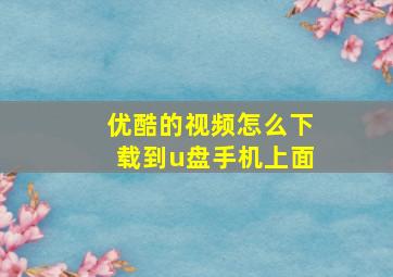 优酷的视频怎么下载到u盘手机上面