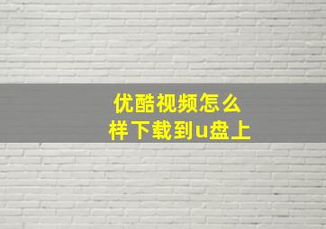 优酷视频怎么样下载到u盘上