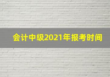 会计中级2021年报考时间