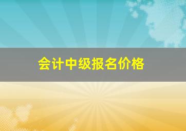 会计中级报名价格