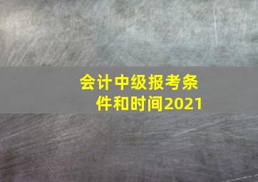 会计中级报考条件和时间2021