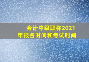 会计中级职称2021年报名时间和考试时间