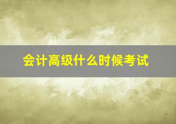 会计高级什么时候考试