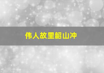 伟人故里韶山冲