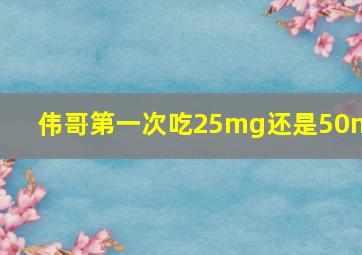 伟哥第一次吃25mg还是50mg