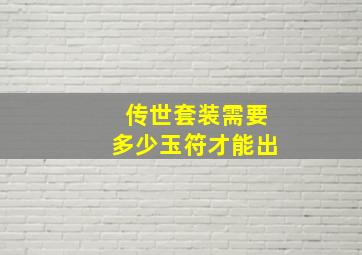 传世套装需要多少玉符才能出