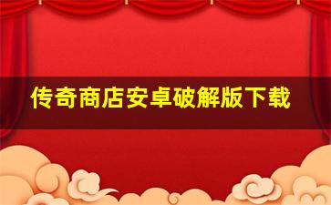 传奇商店安卓破解版下载