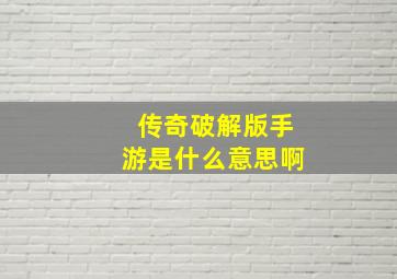 传奇破解版手游是什么意思啊