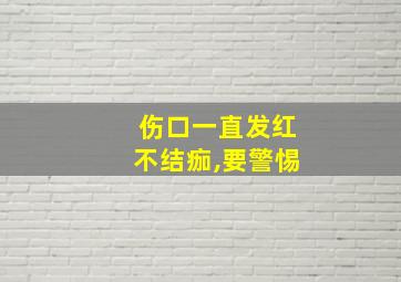 伤口一直发红不结痂,要警惕