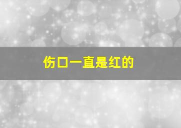 伤口一直是红的