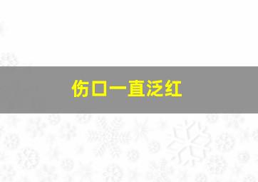 伤口一直泛红