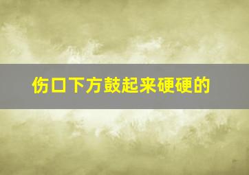 伤口下方鼓起来硬硬的