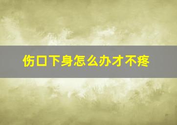 伤口下身怎么办才不疼