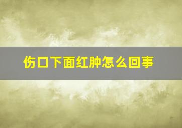 伤口下面红肿怎么回事