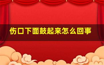 伤口下面鼓起来怎么回事