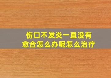 伤口不发炎一直没有愈合怎么办呢怎么治疗