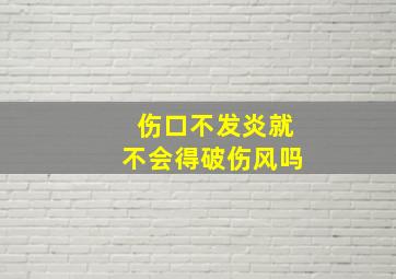 伤口不发炎就不会得破伤风吗