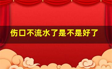 伤口不流水了是不是好了