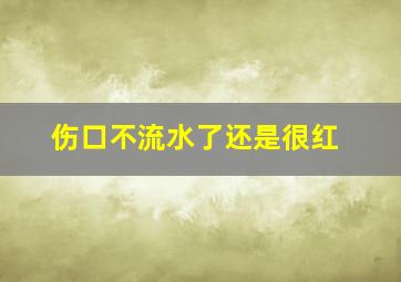 伤口不流水了还是很红