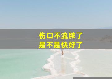 伤口不流脓了是不是快好了