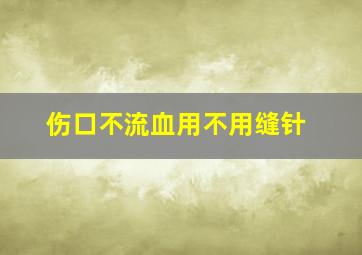 伤口不流血用不用缝针