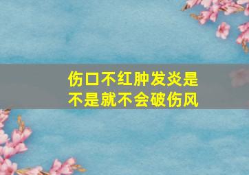 伤口不红肿发炎是不是就不会破伤风