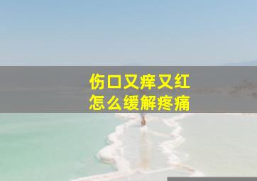 伤口又痒又红怎么缓解疼痛