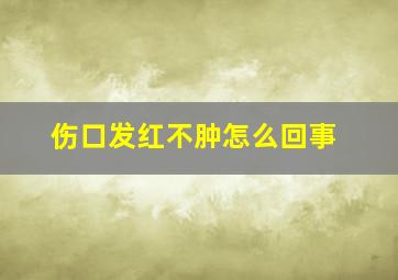 伤口发红不肿怎么回事