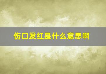 伤口发红是什么意思啊