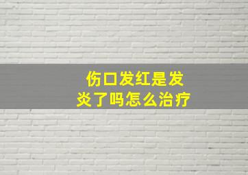 伤口发红是发炎了吗怎么治疗