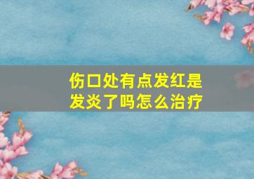 伤口处有点发红是发炎了吗怎么治疗