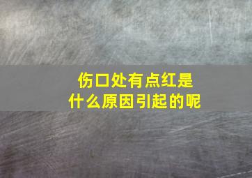 伤口处有点红是什么原因引起的呢