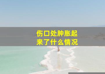 伤口处肿胀起来了什么情况