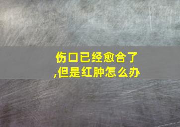 伤口已经愈合了,但是红肿怎么办