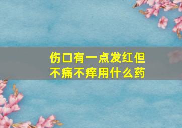 伤口有一点发红但不痛不痒用什么药