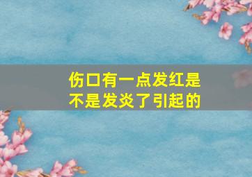 伤口有一点发红是不是发炎了引起的