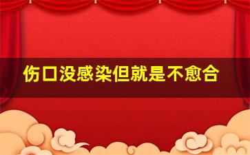 伤口没感染但就是不愈合